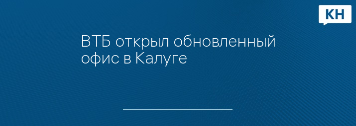 ВТБ открыл обновленный офис в Калуге