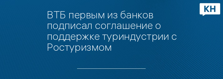ВТБ первым из банков подписал соглашение о поддержке туриндустрии с Ростуризмом