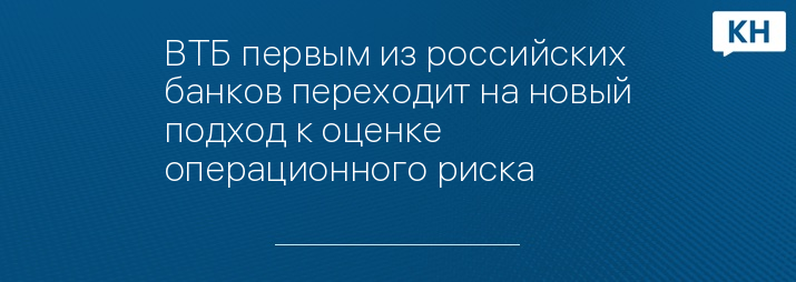 ВТБ первым из российских банков переходит на новый подход к оценке операционного риска