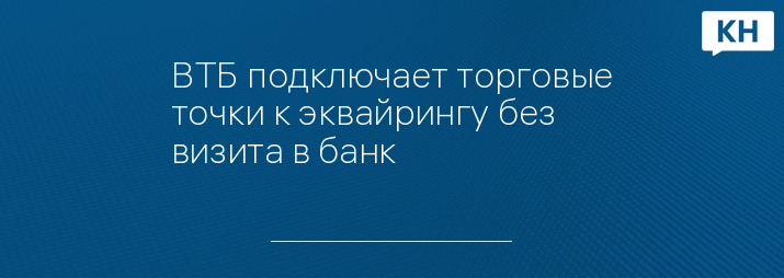ВТБ подключает торговые точки к эквайрингу без визита в банк