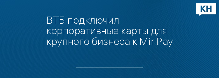 ВТБ подключил корпоративные карты для крупного бизнеса к Mir Pay