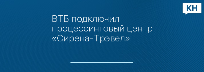 ВТБ подключил процессинговый центр «Сирена-Трэвел»