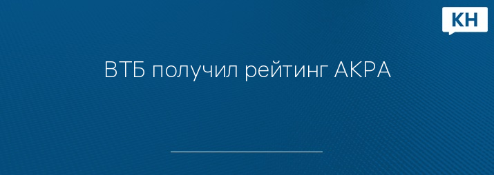 ВТБ получил рейтинг АКРА