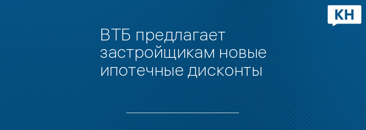 ВТБ предлагает застройщикам новые ипотечные дисконты