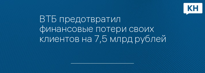 ВТБ предотвратил финансовые потери своих клиентов на 7,5 млрд рублей