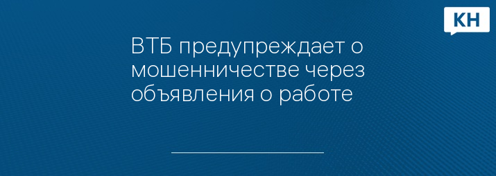 ВТБ предупреждает о мошенничестве через объявления о работе