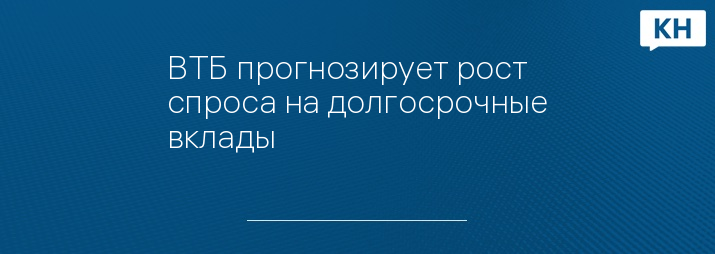 ВТБ прогнозирует рост спроса на долгосрочные вклады