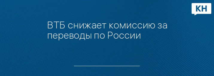 ВТБ снижает комиссию за переводы по России 