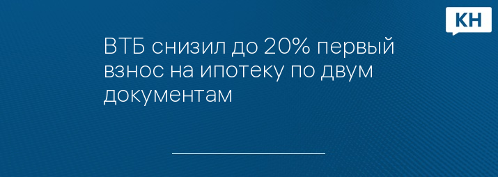ВТБ снизил до 20% первый взнос на ипотеку по двум документам