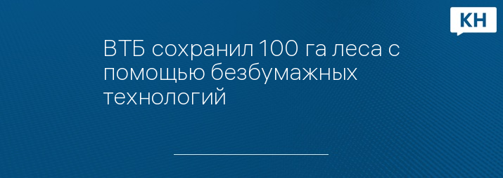 ВТБ сохранил 100 га леса с помощью безбумажных технологий