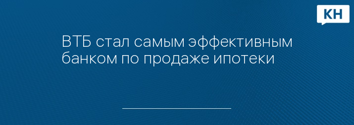 ВТБ стал самым эффективным банком по продаже ипотеки