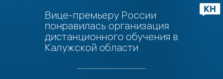 Вице-премьеру России понравилась организация дистанционного обучения в Калужской области