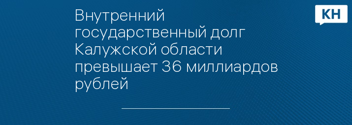 Внутренний государственный долг Калужской области превышает 36 миллиардов рублей