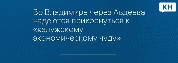 Во Владимире через Авдеева надеются прикоснуться к «калужскому экономическому чуду»