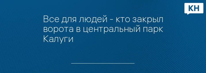 Все для людей - кто закрыл ворота в центральный парк Калуги