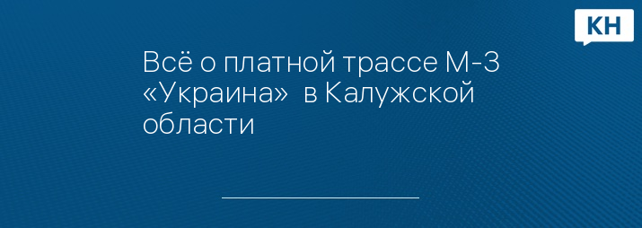 Всё о платной трассе М-3 «Украина»  в Калужской области         