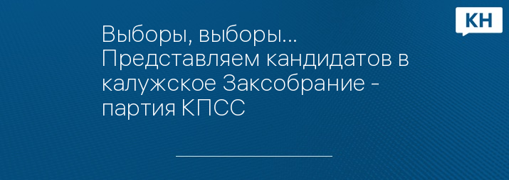 Выборы, выборы... Представляем кандидатов в калужское Заксобрание - партия КПСС