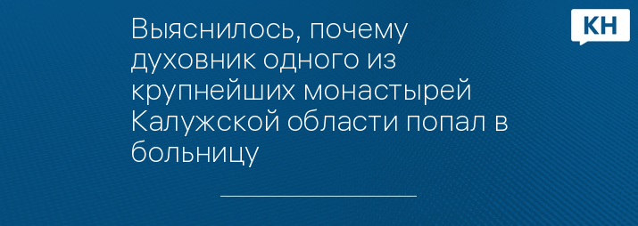 Выяснилось, почему духовник одного из крупнейших монастырей Калужской области попал в больницу