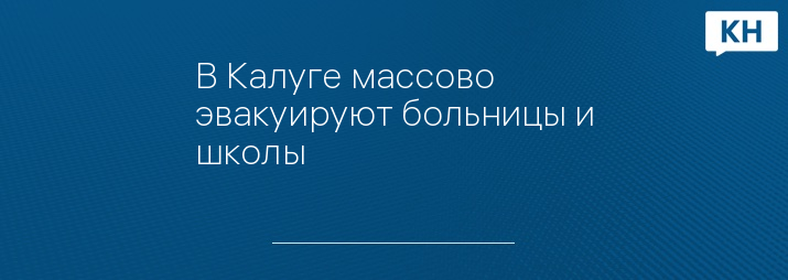 В Калуге массово эвакуируют больницы и школы 