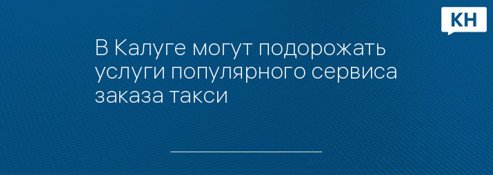 В Калуге могут подорожать услуги популярного сервиса заказа такси