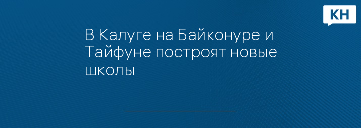 В Калуге на Байконуре и Тайфуне построят новые школы