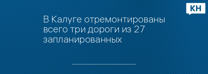 В Калуге отремонтированы всего три дороги из 27 запланированных