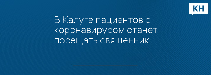 В Калуге пациентов с коронавирусом станет посещать священник