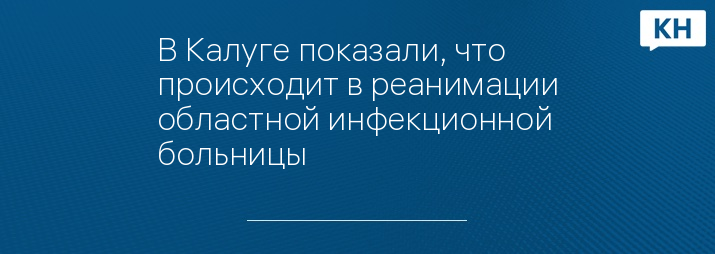 В Калуге показали, что происходит в реанимации областной инфекционной больницы