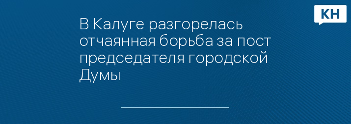 В Калуге разгорелась отчаянная борьба за пост председателя городской Думы