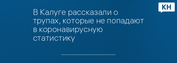 В Калуге рассказали о трупах, которые не попадают в коронавирусную статистику