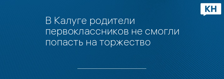 В Калуге родители первоклассников не смогли попасть на торжество