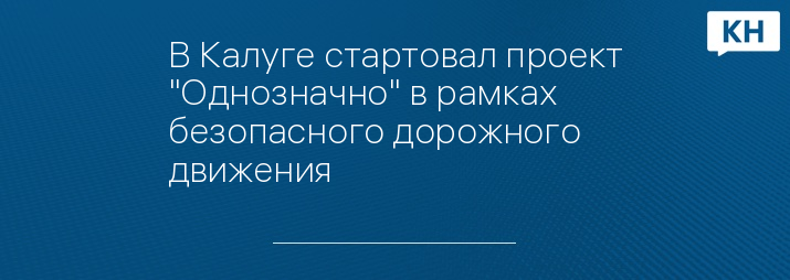 В Калуге стартовал проект "Однозначно" в рамках безопасного дорожного движения