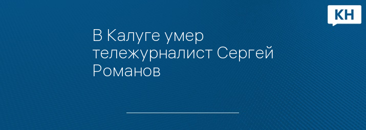 В Калуге умер тележурналист Сергей Романов