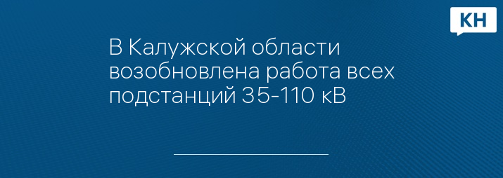 В Калужской области возобновлена работа всех подстанций 35-110 кВ