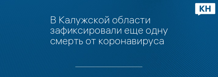 В Калужской области зафиксировали еще одну смерть от коронавируса