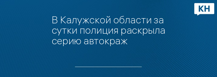 В Калужской области за сутки полиция раскрыла серию автокраж