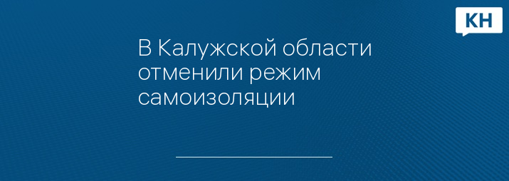 В Калужской области отменили режим самоизоляции