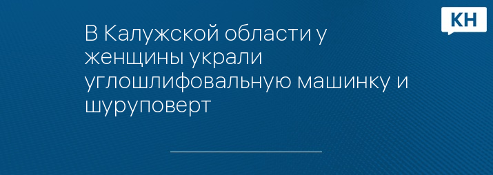 В Калужской области у женщины украли углошлифовальную машинку и