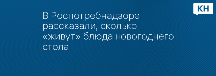 В Роспотребнадзоре рассказали, сколько «живут» блюда новогоднего стола