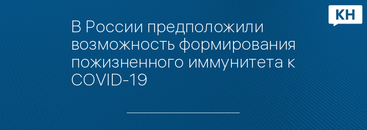 В России предположили возможность формирования пожизненного иммунитета к COVID-19