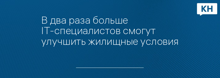 В два раза больше IT-специалистов смогут улучшить жилищные условия