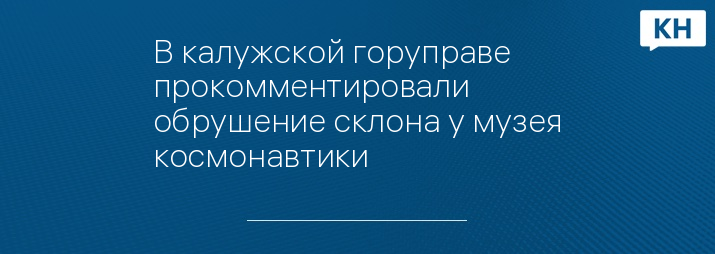 В калужской горуправе прокомментировали обрушение склона у музея космонавтики