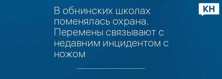 В обнинских школах поменялась охрана. Перемены связывают с недавним инцидентом с ножом