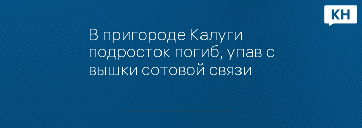 В пригороде Калуги подросток погиб, упав с вышки сотовой связи 