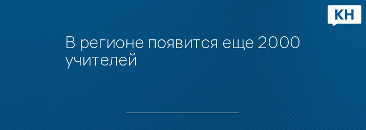 В регионе появится еще 2000 учителей 