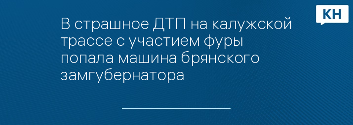 В страшное ДТП на калужской трассе с участием фуры попала машина брянского замгубернатора 