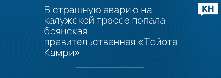 В страшную аварию на калужской трассе попала брянская правительственная «Тойота Камри» 