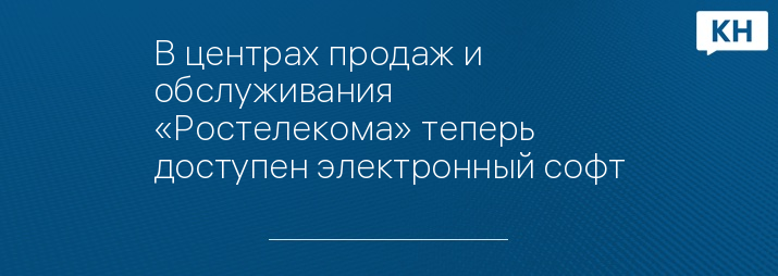 В центрах продаж и обслуживания «Ростелекома» теперь доступен электронный софт