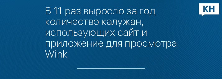 В 11 раз выросло за год количество калужан, использующих сайт и приложение для просмотра Wink