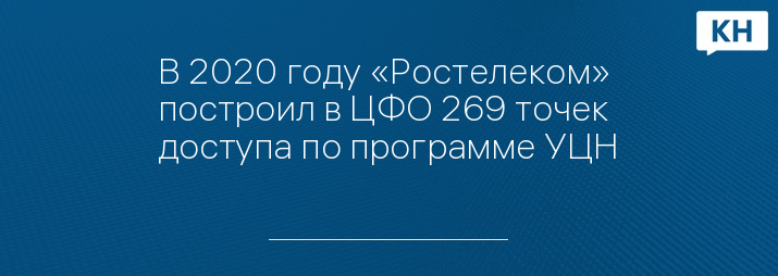 В 2020 году «Ростелеком» построил в ЦФО 269 точек доступа по программе УЦН